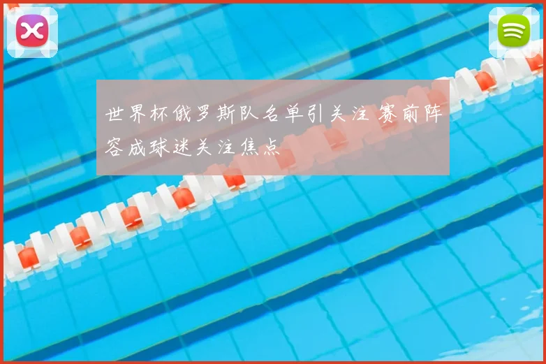 世界杯俄罗斯队名单引关注 赛前阵容成球迷关注焦点