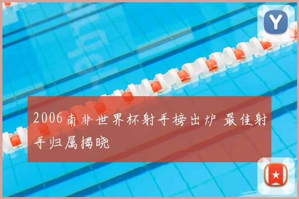 2006南非世界杯射手榜出炉 最佳射手归属揭晓
