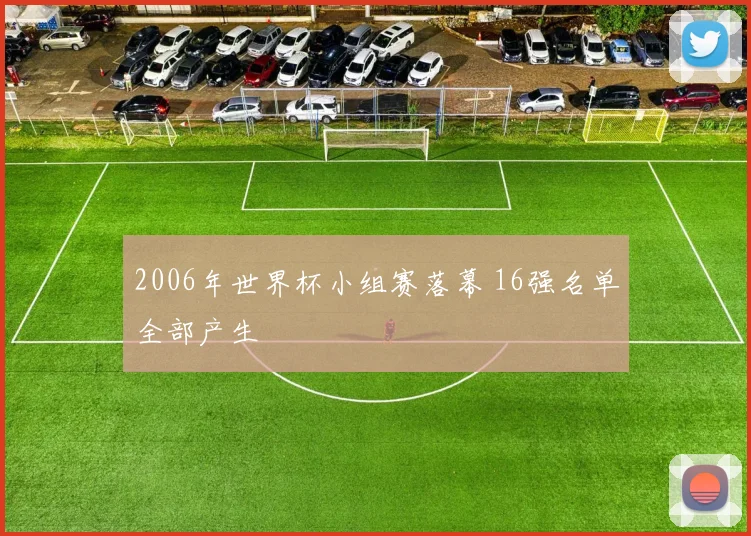 2006年世界杯小组赛落幕 16强名单全部产生