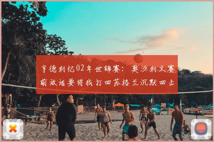 亨德利忆02年世锦赛：奥沙利文赛前放话要将我打回苏格兰沉默回击成就经典逆转