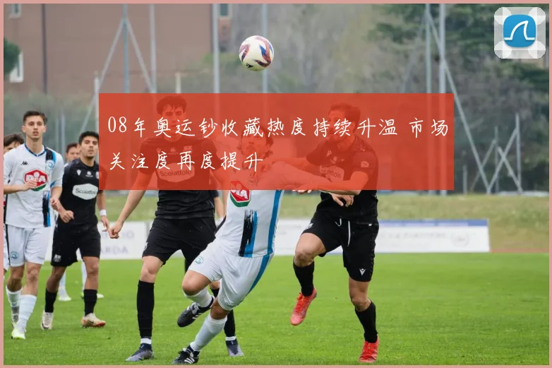 08年奥运钞收藏热度持续升温 市场关注度再度提升