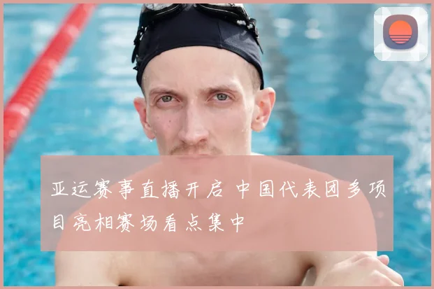 亚运赛事直播开启 中国代表团多项目亮相赛场看点集中
