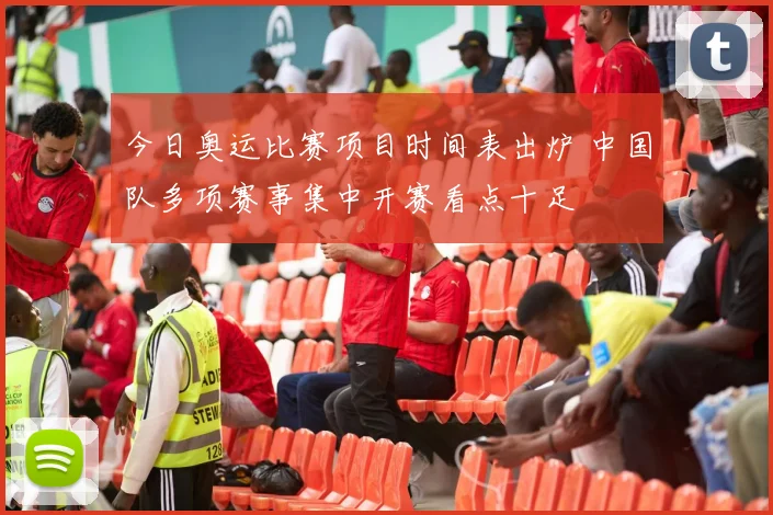 今日奥运比赛项目时间表出炉 中国队多项赛事集中开赛看点十足
