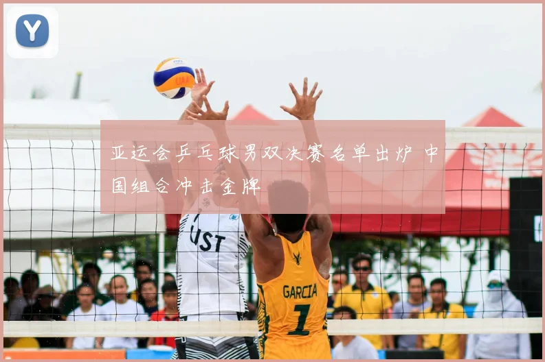 亚运会乒乓球男双决赛名单出炉 中国组合冲击金牌
