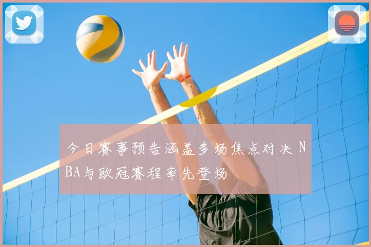 今日赛事预告涵盖多场焦点对决 NBA与欧冠赛程率先登场