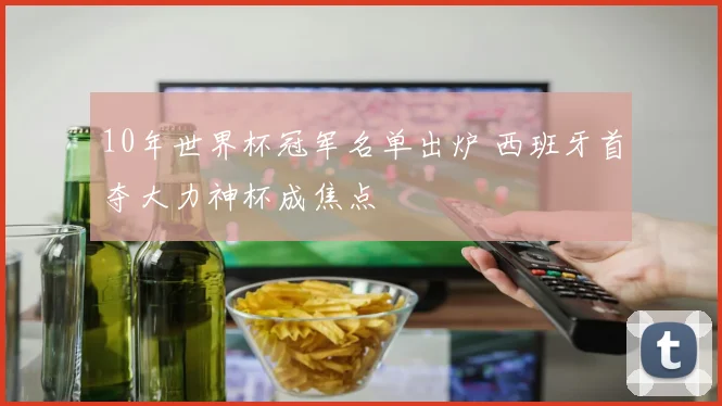 10年世界杯冠军名单出炉 西班牙首夺大力神杯成焦点