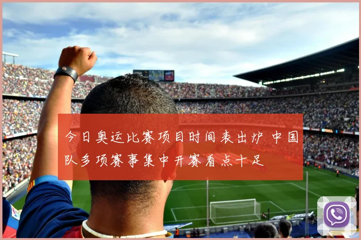 今日奥运比赛项目时间表出炉 中国队多项赛事集中开赛看点十足