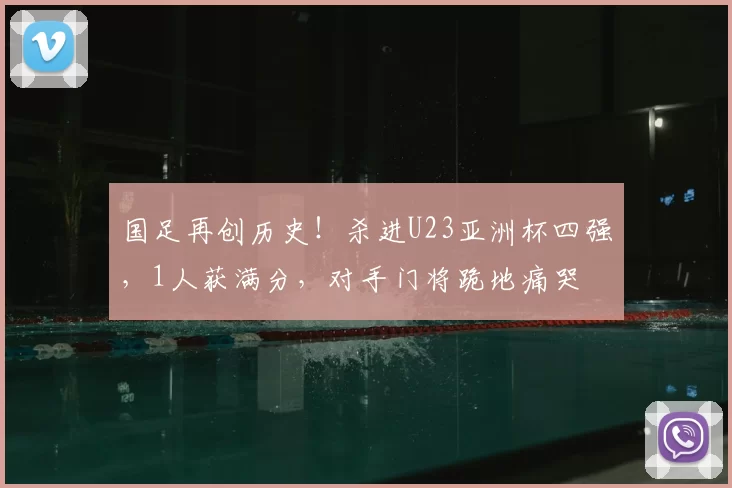 国足再创历史！杀进U23亚洲杯四强，1人获满分，对手门将跪地痛哭