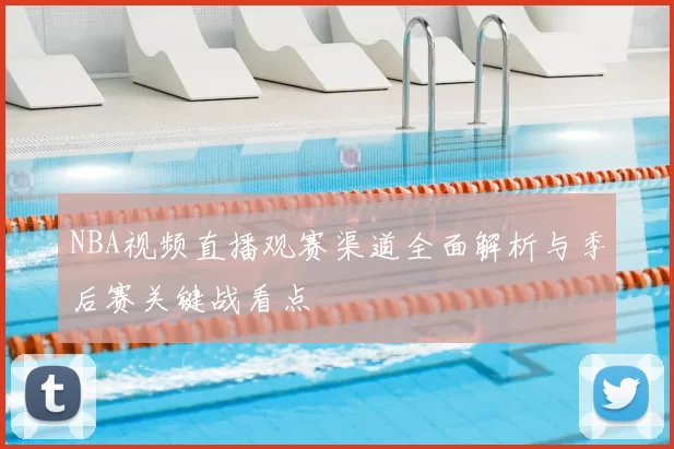 NBA视频直播观赛渠道全面解析与季后赛关键战看点