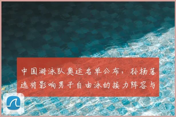 中国游泳队奥运名单公布，孙杨落选将影响男子自由泳的接力阵容与备战策略