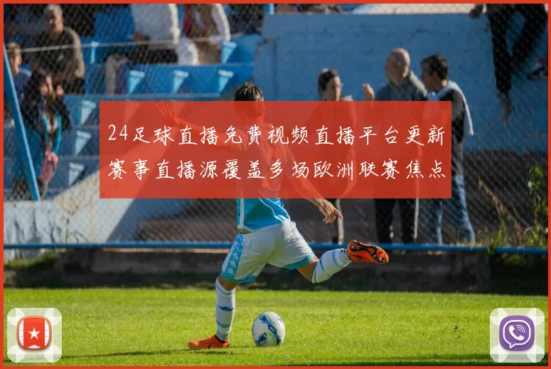 24足球直播免费视频直播平台更新赛事直播源覆盖多场欧洲联赛焦点对决