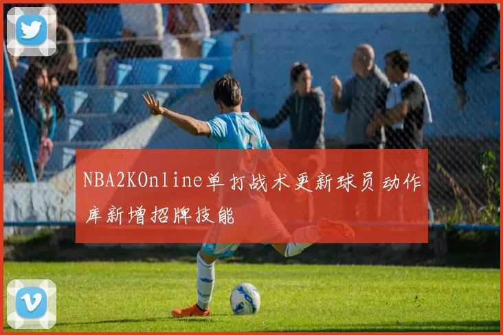 NBA2KOnline单打战术更新球员动作库新增招牌技能