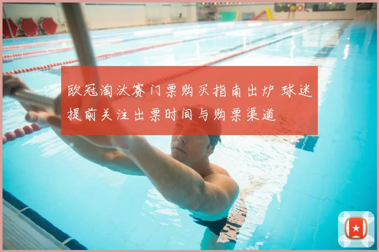 欧冠淘汰赛门票购买指南出炉 球迷提前关注出票时间与购票渠道