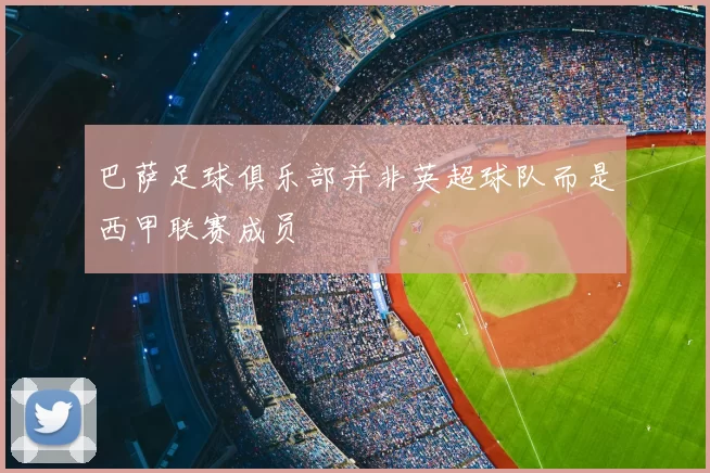 巴萨足球俱乐部并非英超球队而是西甲联赛成员