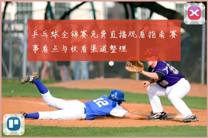 乒乓球全锦赛免费直播观看指南 赛事看点与收看渠道整理