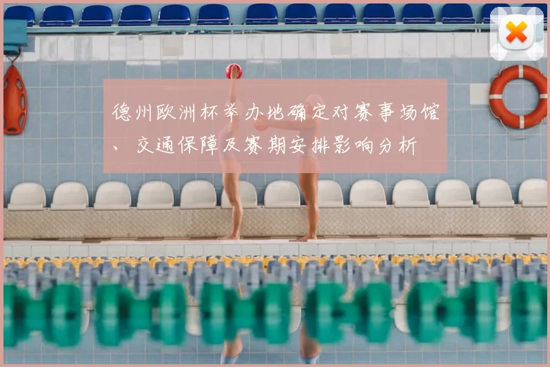 德州欧洲杯举办地确定对赛事场馆、交通保障及赛期安排影响分析