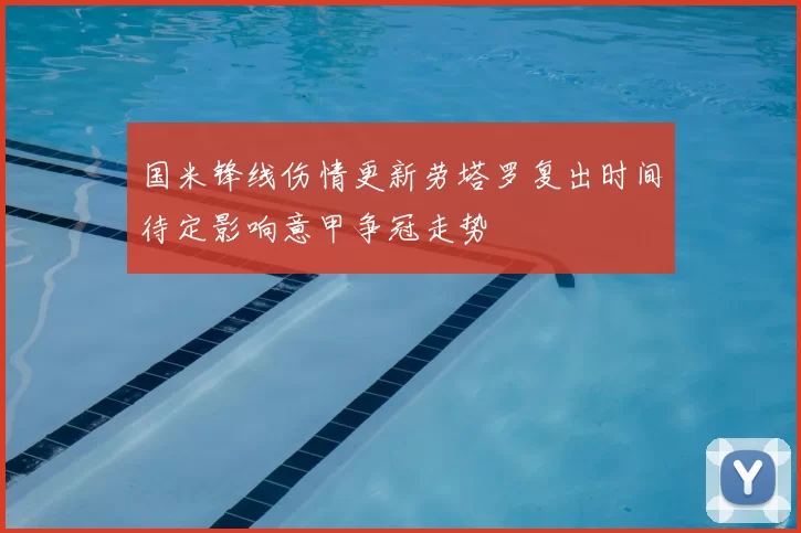 国米锋线伤情更新劳塔罗复出时间待定影响意甲争冠走势