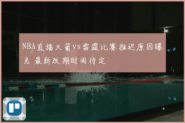 NBA直播火箭vs雷霆比赛推迟原因曝光 最新改期时间待定