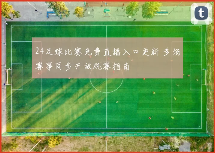 24足球比赛免费直播入口更新 多场赛事同步开放观赛指南
