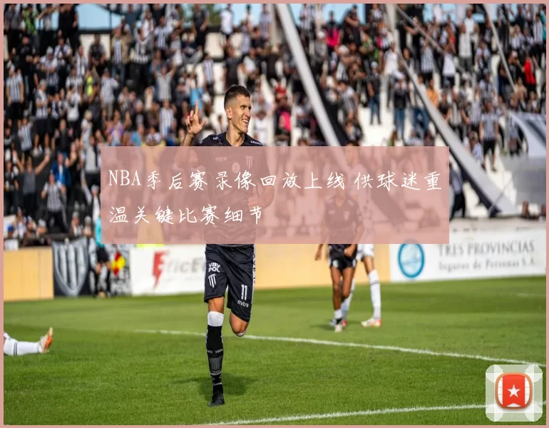 NBA季后赛录像回放上线 供球迷重温关键比赛细节