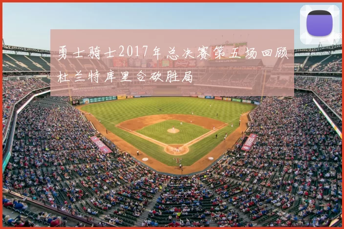 勇士骑士2017年总决赛第五场回顾杜兰特库里合砍胜局