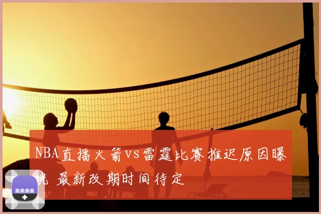 NBA直播火箭vs雷霆比赛推迟原因曝光 最新改期时间待定