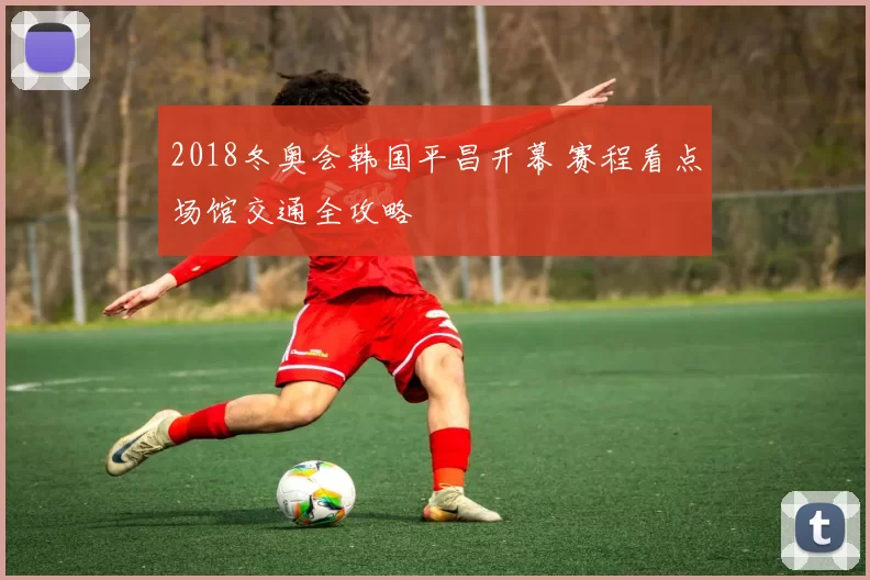2018冬奥会韩国平昌开幕 赛程看点场馆交通全攻略