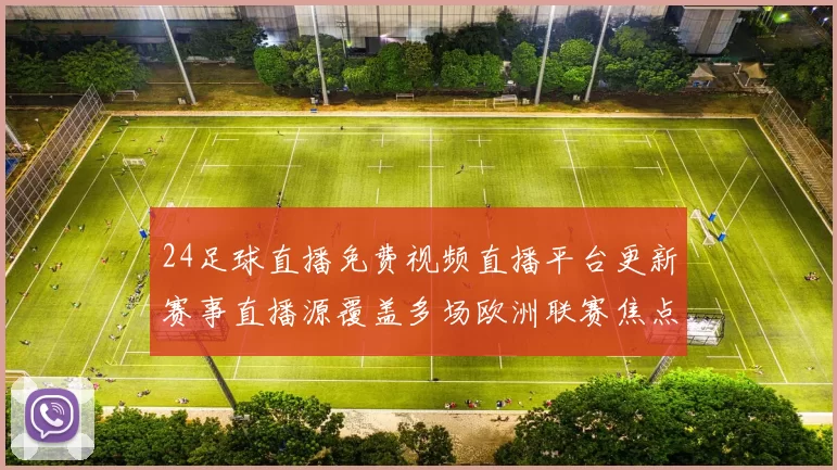 24足球直播免费视频直播平台更新赛事直播源覆盖多场欧洲联赛焦点对决