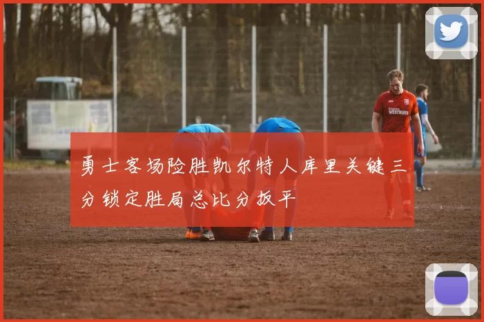 勇士客场险胜凯尔特人库里关键三分锁定胜局总比分扳平