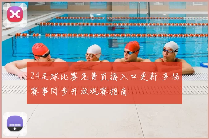 24足球比赛免费直播入口更新 多场赛事同步开放观赛指南