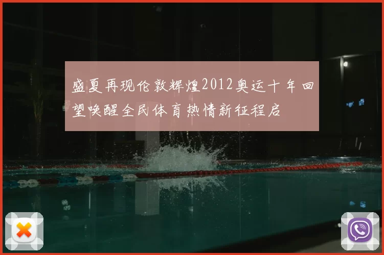 盛夏再现伦敦辉煌2012奥运十年回望唤醒全民体育热情新征程启