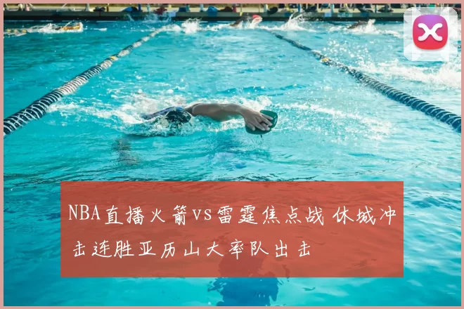 NBA直播火箭vs雷霆焦点战 休城冲击连胜亚历山大率队出击