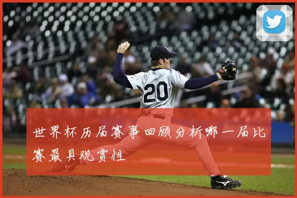 世界杯历届赛事回顾分析哪一届比赛最具观赏性