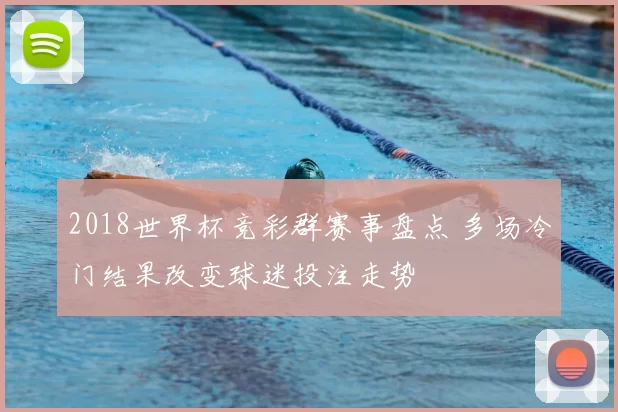 2018世界杯竞彩群赛事盘点 多场冷门结果改变球迷投注走势