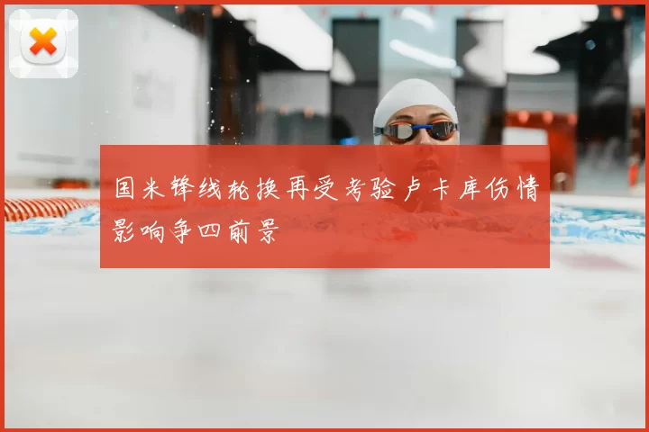 国米锋线轮换再受考验卢卡库伤情影响争四前景