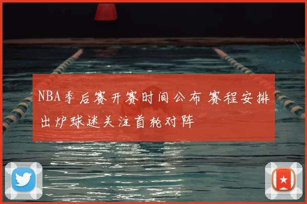 NBA季后赛开赛时间公布 赛程安排出炉球迷关注首轮对阵