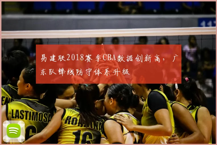 易建联2018赛季CBA数据创新高，广东队锋线防守体系升级