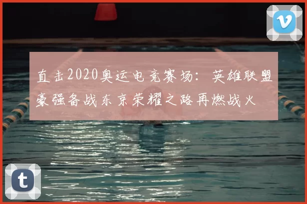 直击2020奥运电竞赛场：英雄联盟豪强备战东京荣耀之路再燃战火