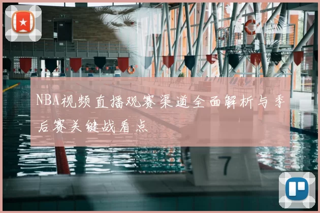 NBA视频直播观赛渠道全面解析与季后赛关键战看点
