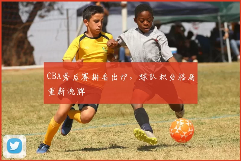 CBA秀后赛排名出炉,球队积分格局重新洗牌