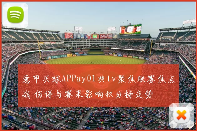 意甲买球APPay01典tv聚焦联赛焦点战 伤停与赛果影响积分榜走势
