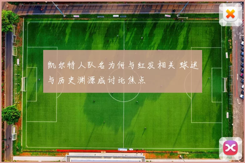 凯尔特人队名为何与红发相关 球迷与历史渊源成讨论焦点