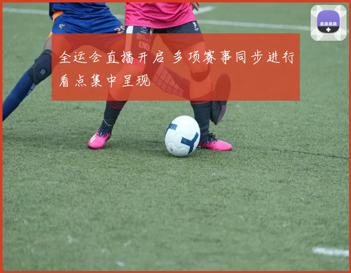 全运会直播开启 多项赛事同步进行看点集中呈现