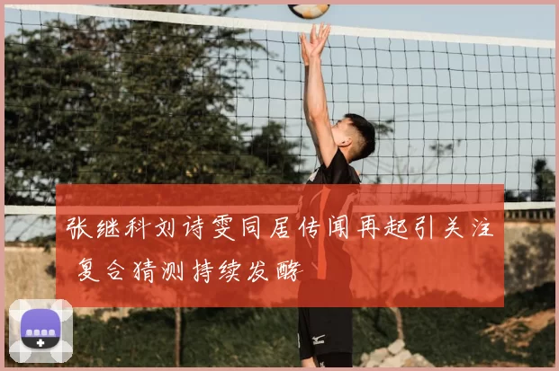 张继科刘诗雯同居传闻再起引关注 复合猜测持续发酵