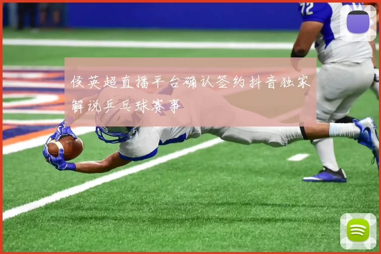 侯英超直播平台确认签约抖音独家解说乒乓球赛事