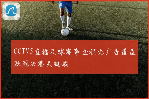 CCTV5直播足球赛事全程无广告覆盖欧冠决赛关键战