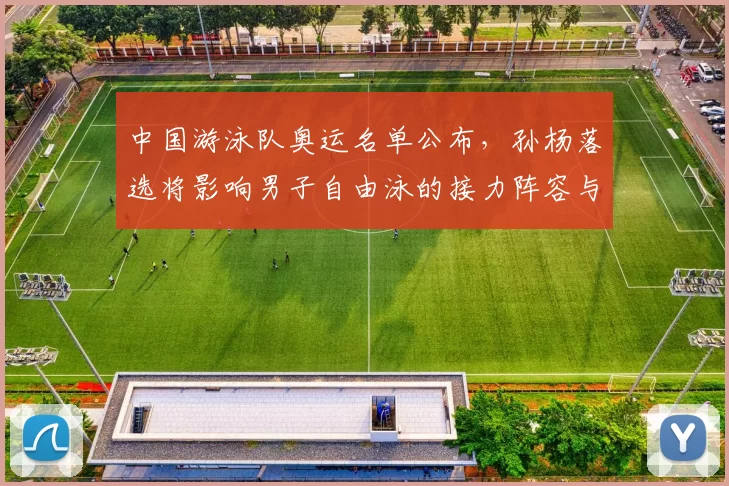 中国游泳队奥运名单公布，孙杨落选将影响男子自由泳的接力阵容与备战策略