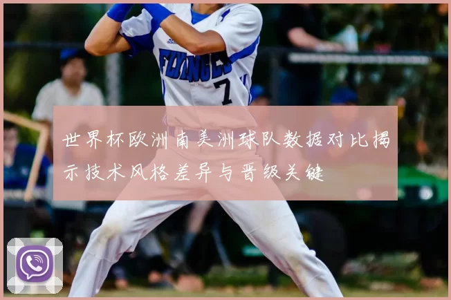 世界杯欧洲南美洲球队数据对比揭示技术风格差异与晋级关键