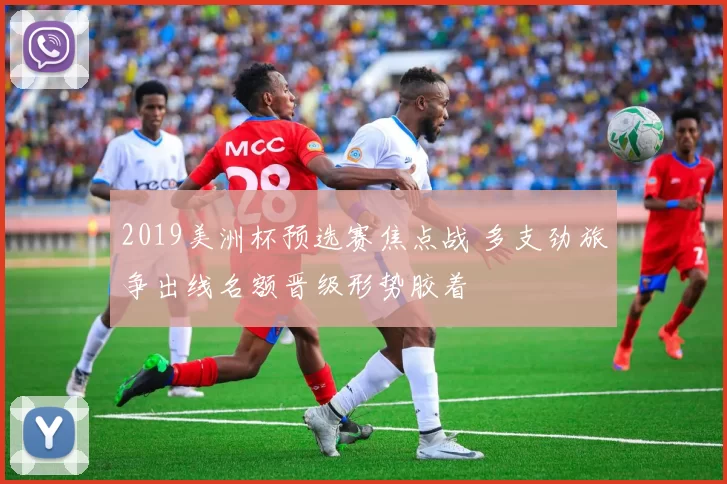 2019美洲杯预选赛焦点战 多支劲旅争出线名额晋级形势胶着