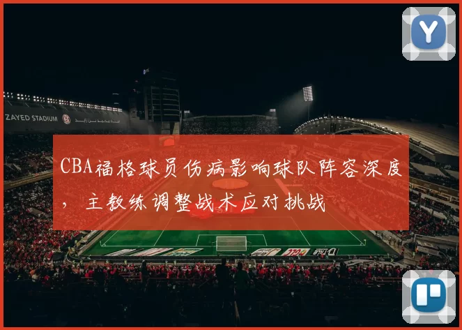 CBA福格球员伤病影响球队阵容深度，主教练调整战术应对挑战